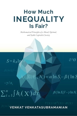 How Much Inequality Is Fair?: Mathematical Principles of a Moral, Optimal, and Stable Capitalist Society by Venkatasubramanian, Venkat