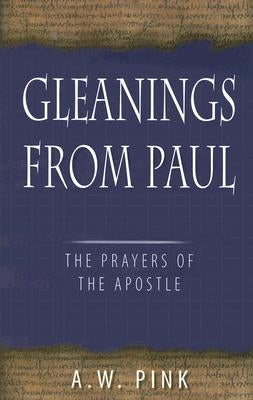 Gleanings from Paul: Studies in the Prayers of the Apostle by Pink, Arthur W.