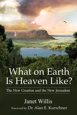 What on Earth Is Heaven Like?: The New Creation and the New Jerusalem by Willis, Janet