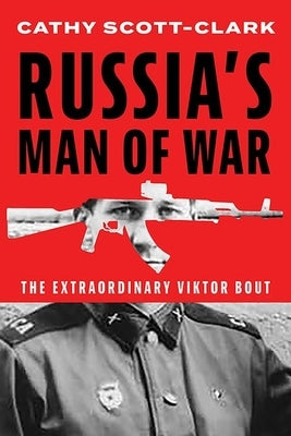 Russia's Man of War: The Extraordinary Viktor Bout by Scott-Clark, Cathy