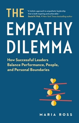 The Empathy Dilemma: How Successful Leaders Balance Performance, People, and Personal Boundaries by Ross, Maria