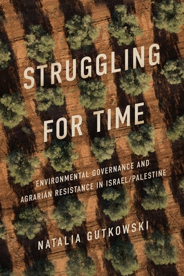 Struggling for Time: Environmental Governance and Agrarian Resistance in Israel/Palestine by Gutkowski, Natalia