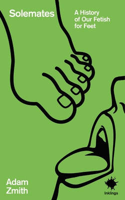 Solemates: A History of Our Fetish for Feet by Zmith, Adam