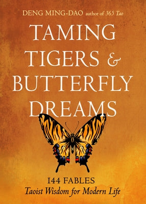 Taming Tigers & Butterfly Dreams: 144 Fables--Taoist Wisdom for Modern Life by Ming-Dao, Deng
