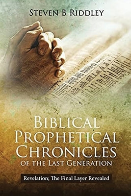 Biblical Prophetical Chronicles of the Last Generation "Revelation: The Final Layer Revealed" by Riddley, Steven