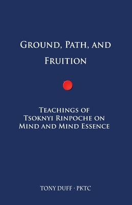 Ground, Path, and Fruition: Teachings of Tsoknyi Rinpoche on Mind and Mind Essence by Duff, Tony
