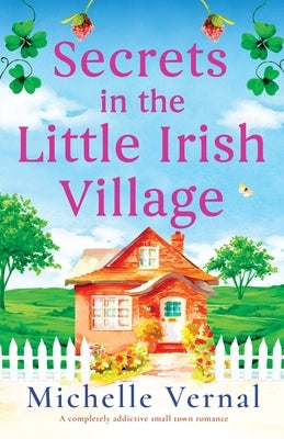 Secrets in the Little Irish Village: A completely addictive small town romance by Vernal, Michelle