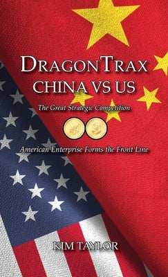 DragonTrax China vs US: The Great Strategic Competition American Enterprise Forms the Front Line by Taylor, Kim