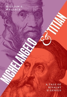 Michelangelo and Titian: A Tale of Rivalry and Genius by Wallace, William E.