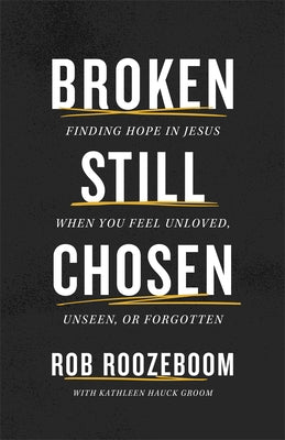 Broken Still Chosen: Finding Hope in Jesus When You Feel Unloved, Unseen, or Forgotten by Roozeboom, Rob