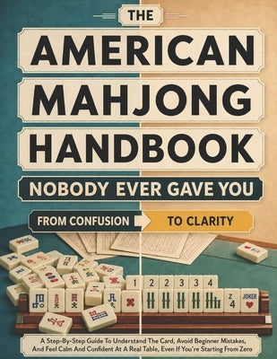 The American Mahjong Handbook Nobody Ever Gave You: A Step-by-Step Guide to Understand the Card, Avoid Beginner Mistakes, and Feel Calm and Confident by Halloway, Meredith F.