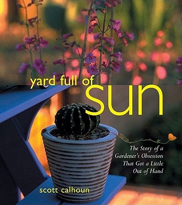 Yard Full of Sun: The Story of a Gardener's Obsession That Got a Little Out of Hand by Calhoun, Scott