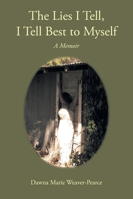 The Lies I Tell, I Tell Best to Myself: A Memoir by Weaver-Pearce, Dawna Marie