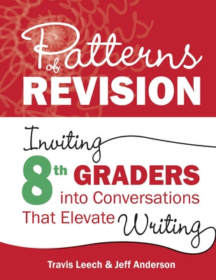 Patterns of Revision, Grade 8: Inviting 8th Graders Into Conversations That Elevate Writing by Leech, Travis