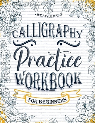 Calligraphy Workbook: Simple and Modern Book A Easy Mindful Guide to Write and Learn Handwriting for Beginners Pretty Basic Lettering by Style, Life Daily