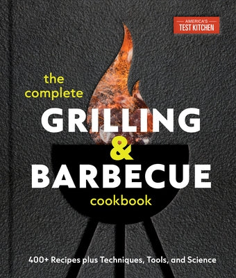 The Complete Grilling and Barbecue Cookbook: 400+ Recipes Plus Techniques, Tools, and Science by America's Test Kitchen