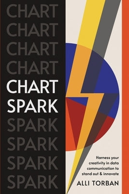 Chart Spark: Harness your creativity in data communication to stand out and innovate by Torban, Alli