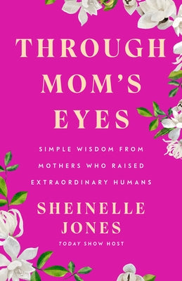 Through Mom's Eyes: Simple Wisdom from Mothers Who Raised Extraordinary Humans by Jones, Sheinelle