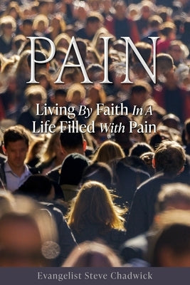 Pain: Living By Faith In A Life Filled With Pain by Chadwick, Evangelist Steve