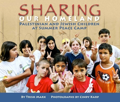 Sharing Our Homeland: Palestinian and Jewish Children at Summer Peace Camp by Marx, Trish