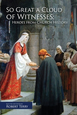 So Great A Cloud of Witnesses: Heroes From Church History by Terry, Robert J.