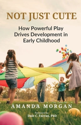 Not Just Cute: How Powerful Play Drives Development in Early Childhood by Farran, Dale C.