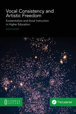 Vocal Consistency and Artistic Freedom: Existentialism and Vocal Instruction in Higher Education by Boddie, Susan