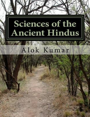 Sciences of the Ancient Hindus: Unlocking Nature in the Pursuit of Salvation by Kumar, Alok