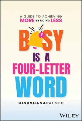 Busy Is a Four Letter Word: A Guide to Achieving More by Doing Less by Palmer, Kishshana