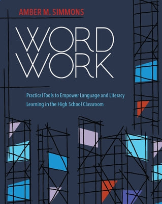 Word Work: Practical Tools to Empower Language and Literacy Learning in the High School Classroom by Simmons, Amber M.