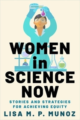 Women in Science Now: Stories and Strategies for Achieving Equity by Munoz, Lisa M. P.