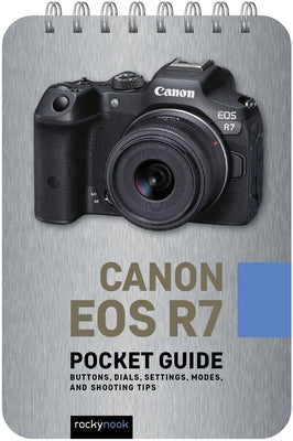 Canon EOS R7: Pocket Guide: Buttons, Dials, Settings, Modes, and Shooting Tips by Nook, Rocky