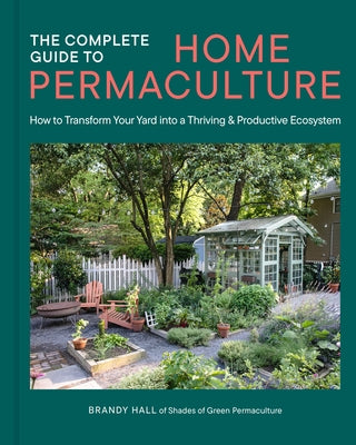 The Complete Guide to Home Permaculture: How to Transform Your Yard Into a Thriving and Productive Ecosystem by Hall, Brandy