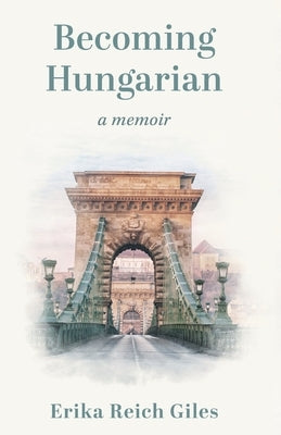 Becoming Hungarian: A Memoir by Giles, Erika Reich