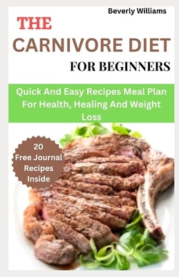 The Carnivore Diet For Beginners: Quick and easy recipes meal plan for health, healing and weight loss by Williams, Beverly