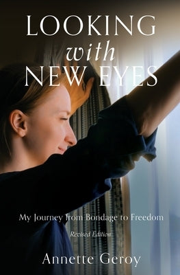 Looking with New Eyes: My Journey from Bondage to Freedom by Geroy, Annette