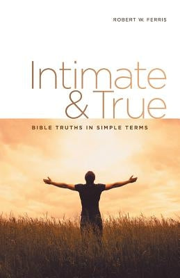 Intimate & True: Bible Truths in Simple Terms by Ferris, Robert W.