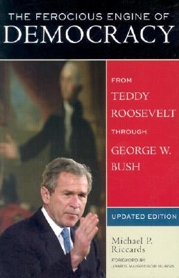 The Ferocious Engine of Democracy, Updated: From Theodore Roosevelt Through George W. Bush by Riccards, Michael P.