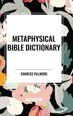 Metaphysical Bible Dictionary by Fillmore, Charles