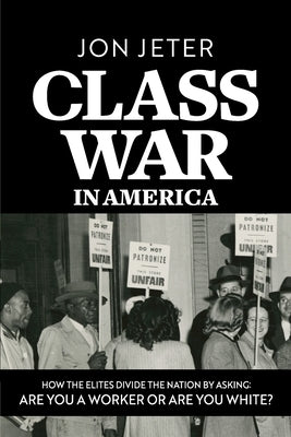 Class War in America: How the Elites Divide the Nation by Asking: Are you a Worker or are you White? by Jeter, Jon