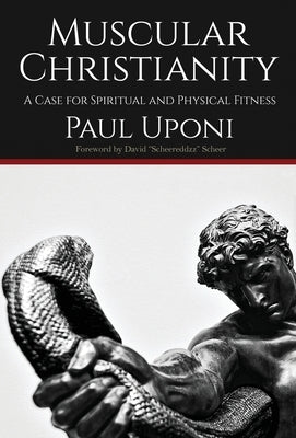 Muscular Christianity: A Case for Spirtual and Physical Fitness by Uponi, Paul