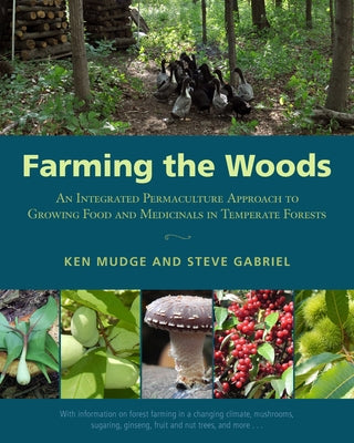 Farming the Woods: An Integrated Permaculture Approach to Growing Food and Medicinals in Temperate Forests by Mudge, Ken