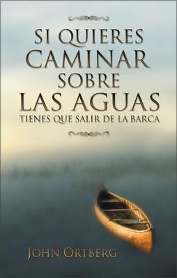 Si Quieres Caminar Sobre Las Aguas Tiene Que Salir de la Barca = If You Want to Walk on Water by Ortberg, John