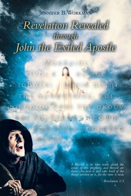 Revelation Revealed through John the Exiled Apostle by Workman, Jennifer B.