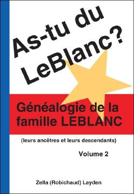 As-Tu Du Leblanc? Volume 2: Généalogie De La Famille Leblanc by Layden, Zella (Robichaud)