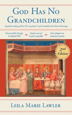 God Has No Grandchildren: A Guided Reading of Pope Pius XI's Encyclical Casti Connubii (On Chaste Marriage) - 2nd Edition by Lawler, Leila Marie