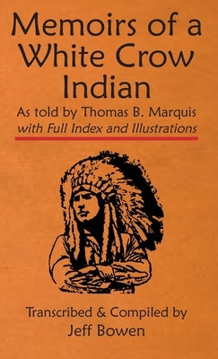 Memoirs of a White Crow Indian (Thomas H. Leforge) As told by Thomas B. Marquis: with Full Index and Illustrations Transcribed and Compiled by Jeff Bo by Bowen, Jeff