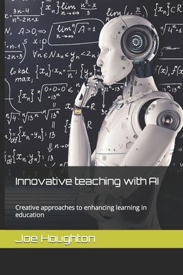 Innovative teaching with AI: Creative approaches to enhancing learning in education by Houghton, Joe