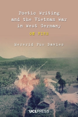 Poetic Writing and the Vietnam War in West Germany: On fire by Davies, Mererid Puw