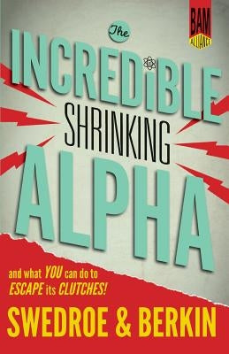 The Incredible Shrinking Alpha: And What You Can Do to Escape Its Clutches by Swedroe, Larry E.